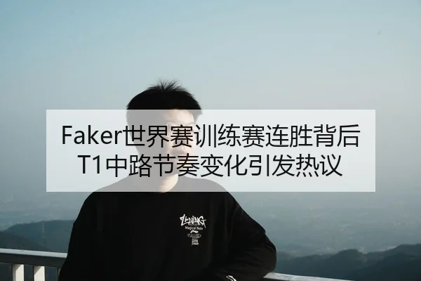Faker世界赛训练赛连胜背后T1中路节奏变化引发热议